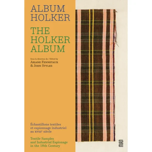 The Holker Album: Textile Samples And Industrial Espionage In The 18th Century, Ariane Fennetaux, John Styles