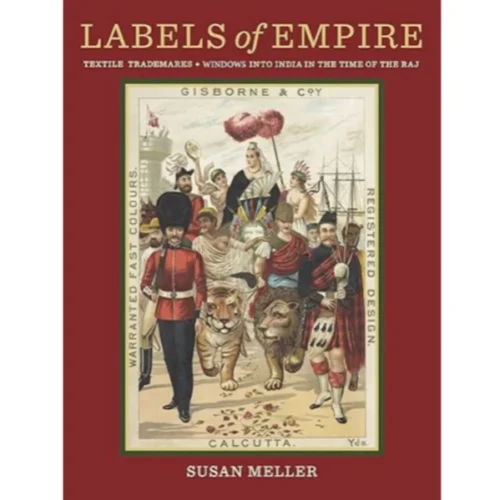 Labels Of Empire: Textile Trademarks, Windows Into India In The Time Of The Raj, Susan Meller