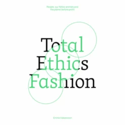 Total Ethics Fashion: People, Our Fellow Animals And The Planet Before Profit, Emma Hakansson
