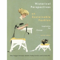 Historical Perspectives On Sustainable Fashion: Inspiration For Change, Amy Twigger Holroyd, Jennifer Farley Gordon, Colleen Hill