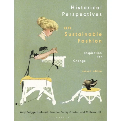 Historical Perspectives On Sustainable Fashion: Inspiration For Change, Amy Twigger Holroyd, Jennifer Farley Gordon, Colleen Hill