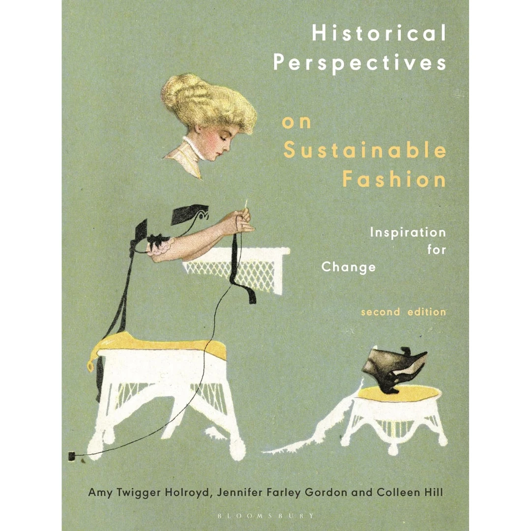 Historical Perspectives On Sustainable Fashion: Inspiration For Change, Amy Twigger Holroyd, Jennifer Farley Gordon, Colleen Hill