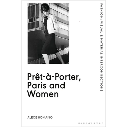 Prêt-à-Porter, Paris And Women: A Cultural Study Of French Readymade Fashion, 1945-68, Alexis Romano