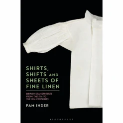 Shirts, Shifts And Sheets Of Fine Linen: British Seamstresses From The 17th To The 19th Centuries By Pam Inder